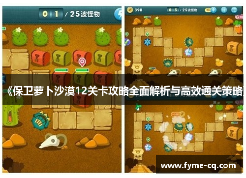 《保卫萝卜沙漠12关卡攻略全面解析与高效通关策略》