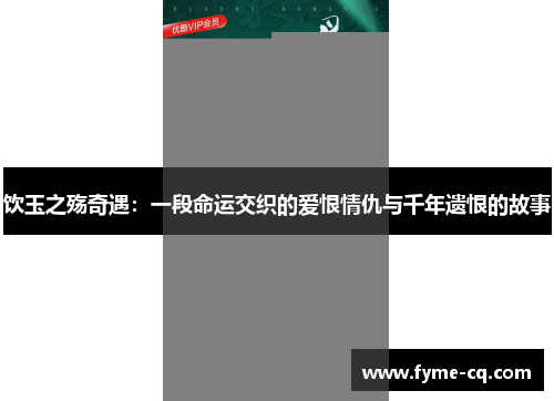 饮玉之殇奇遇：一段命运交织的爱恨情仇与千年遗恨的故事