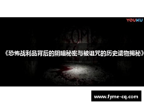 《恐怖战利品背后的阴暗秘密与被诅咒的历史遗物揭秘》