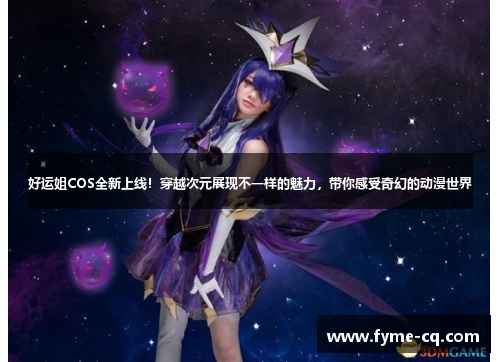 好运姐COS全新上线！穿越次元展现不一样的魅力，带你感受奇幻的动漫世界
