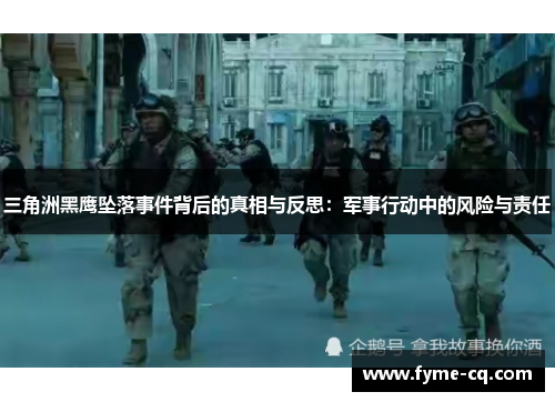 三角洲黑鹰坠落事件背后的真相与反思：军事行动中的风险与责任